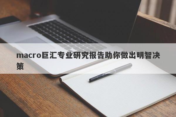 macro巨汇专业研究报告助你做出明智决策-第1张图片-Macro Global Markets巨汇