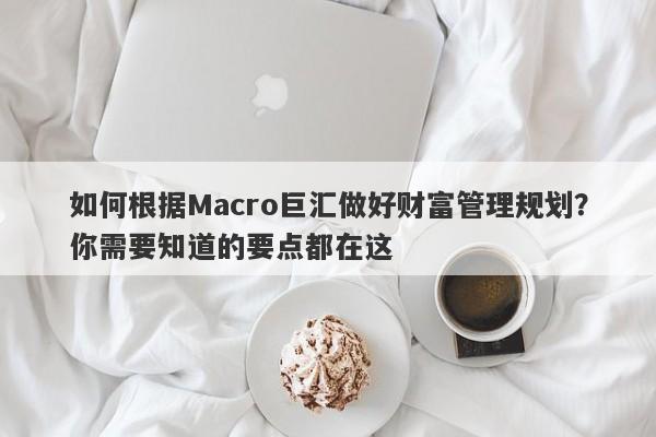 如何根据Macro巨汇做好财富管理规划？你需要知道的要点都在这-第1张图片-Macro Global Markets巨汇