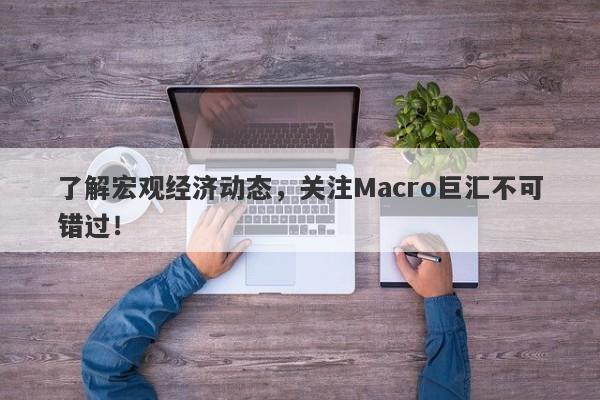 了解宏观经济动态，关注Macro巨汇不可错过！-第1张图片-Macro Global Markets巨汇