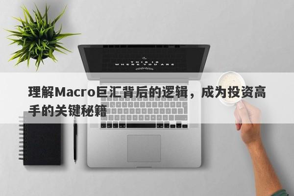 理解Macro巨汇背后的逻辑，成为投资高手的关键秘籍-第1张图片-Macro Global Markets巨汇