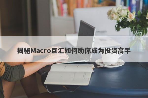 揭秘Macro巨汇如何助你成为投资高手-第1张图片-Macro Global Markets巨汇