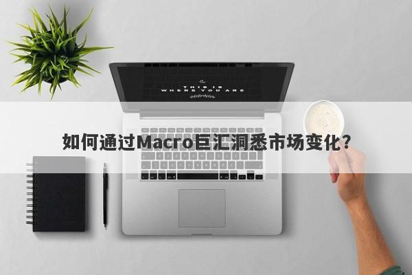 如何通过Macro巨汇洞悉市场变化？-第1张图片-Macro Global Markets巨汇