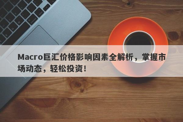 Macro巨汇价格影响因素全解析，掌握市场动态，轻松投资！-第1张图片-Macro Global Markets巨汇