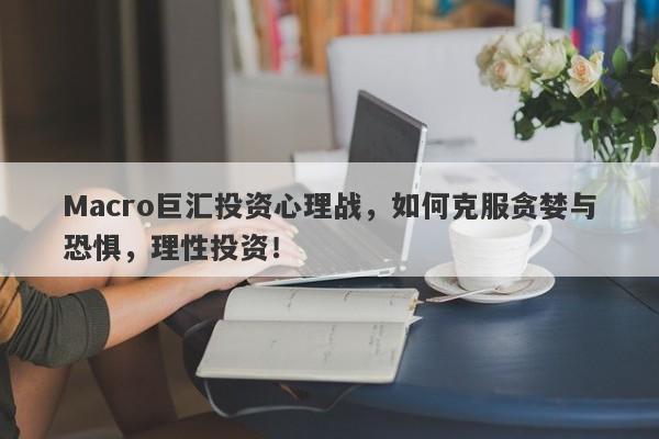 Macro巨汇投资心理战，如何克服贪婪与恐惧，理性投资！-第1张图片-Macro Global Markets巨汇