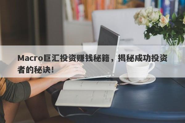 Macro巨汇投资赚钱秘籍，揭秘成功投资者的秘诀！-第1张图片-Macro Global Markets巨汇