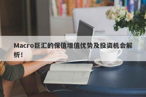 Macro巨汇的保值增值优势及投资机会解析！-第1张图片-Macro Global Markets巨汇