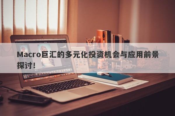 Macro巨汇的多元化投资机会与应用前景探讨！-第1张图片-Macro Global Markets巨汇