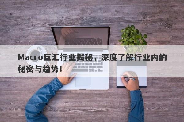 Macro巨汇行业揭秘，深度了解行业内的秘密与趋势！-第1张图片-Macro Global Markets巨汇