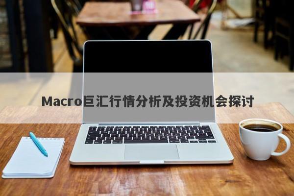 Macro巨汇行情分析及投资机会探讨-第1张图片-Macro Global Markets巨汇