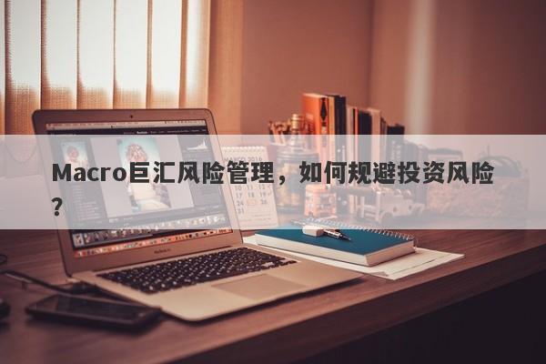 Macro巨汇风险管理，如何规避投资风险？-第1张图片-Macro Global Markets巨汇