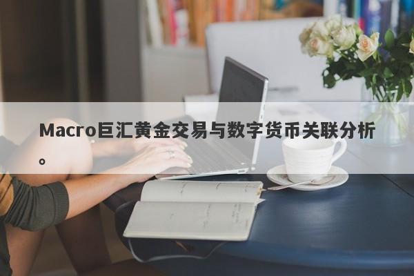 Macro巨汇黄金交易与数字货币关联分析。-第1张图片-Macro Global Markets巨汇