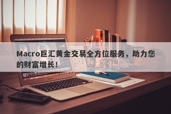 Macro巨汇黄金交易全方位服务，助力您的财富增长！-第1张图片-Macro Global Markets巨汇