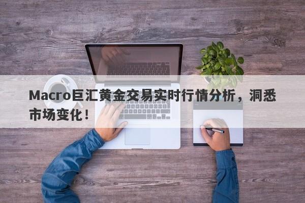 Macro巨汇黄金交易实时行情分析，洞悉市场变化！-第1张图片-Macro Global Markets巨汇