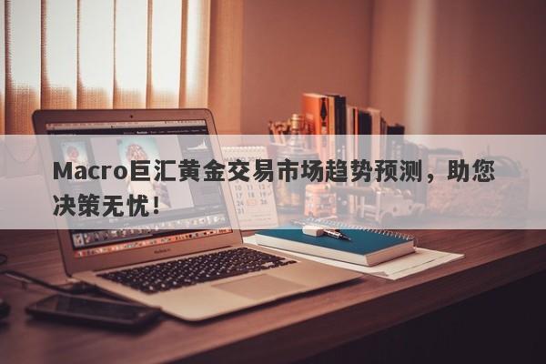 Macro巨汇黄金交易市场趋势预测，助您决策无忧！-第1张图片-Macro Global Markets巨汇