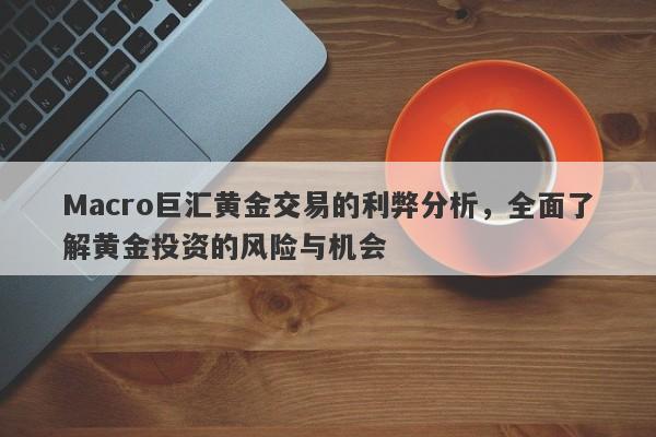 Macro巨汇黄金交易的利弊分析，全面了解黄金投资的风险与机会-第1张图片-Macro Global Markets巨汇