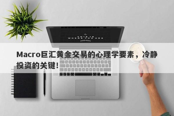 Macro巨汇黄金交易的心理学要素，冷静投资的关键！-第1张图片-Macro Global Markets巨汇