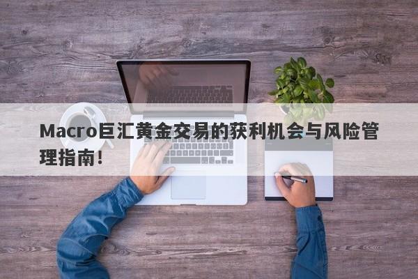 Macro巨汇黄金交易的获利机会与风险管理指南！-第1张图片-Macro Global Markets巨汇
