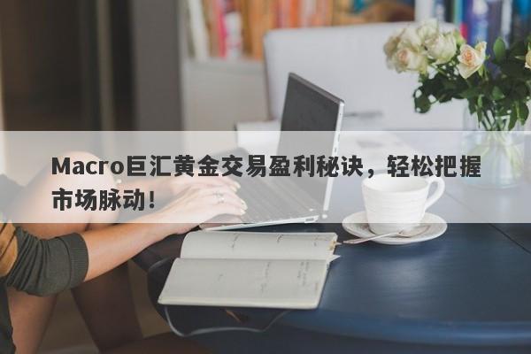 Macro巨汇黄金交易盈利秘诀，轻松把握市场脉动！-第1张图片-Macro Global Markets巨汇