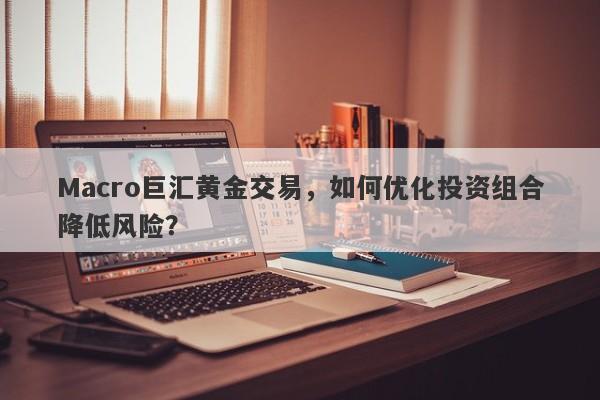 Macro巨汇黄金交易，如何优化投资组合降低风险？-第1张图片-Macro Global Markets巨汇