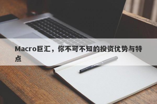 Macro巨汇，你不可不知的投资优势与特点-第1张图片-Macro Global Markets巨汇