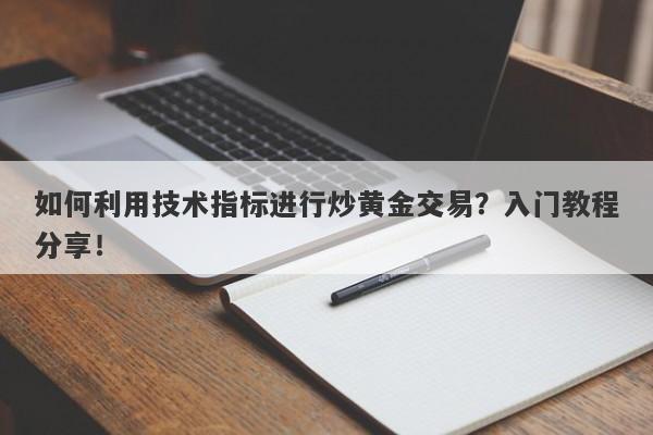 如何利用技术指标进行炒黄金交易？入门教程分享！-第1张图片-Macro Global Markets巨汇
