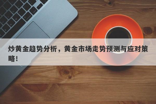 炒黄金趋势分析，黄金市场走势预测与应对策略！-第1张图片-Macro Global Markets巨汇