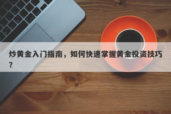 炒黄金入门指南，如何快速掌握黄金投资技巧？-第1张图片-Macro Global Markets巨汇
