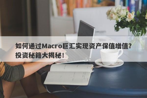 如何通过Macro巨汇实现资产保值增值？投资秘籍大揭秘！-第1张图片-Macro Global Markets巨汇