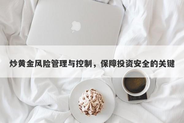 炒黄金风险管理与控制，保障投资安全的关键-第1张图片-Macro Global Markets巨汇