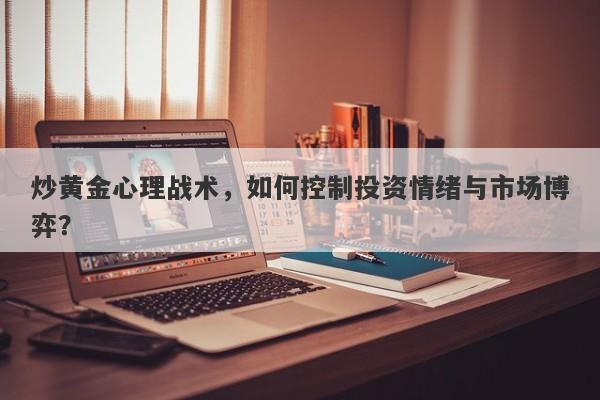 炒黄金心理战术，如何控制投资情绪与市场博弈？-第1张图片-Macro Global Markets巨汇