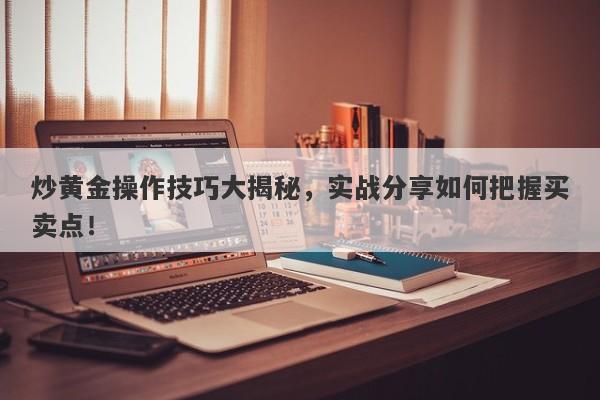 炒黄金操作技巧大揭秘，实战分享如何把握买卖点！-第1张图片-Macro Global Markets巨汇