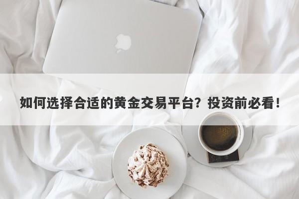 如何选择合适的黄金交易平台？投资前必看！-第1张图片-Macro Global Markets巨汇