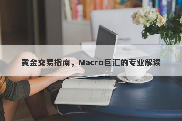 黄金交易指南，Macro巨汇的专业解读-第1张图片-Macro Global Markets巨汇
