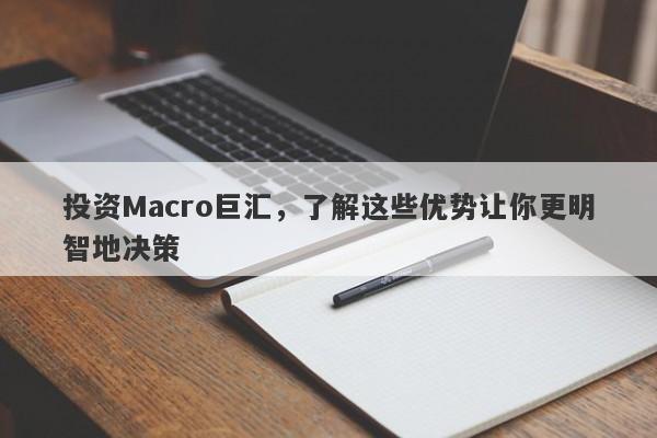 投资Macro巨汇，了解这些优势让你更明智地决策-第1张图片-Macro Global Markets巨汇
