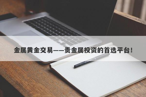金属黄金交易——贵金属投资的首选平台！-第1张图片-Macro Global Markets巨汇