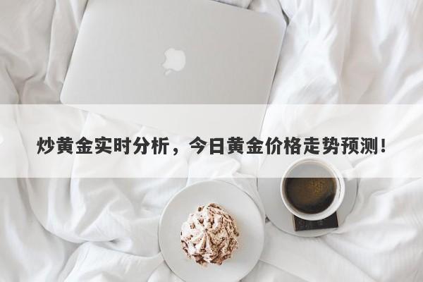炒黄金实时分析，今日黄金价格走势预测！-第1张图片-Macro Global Markets巨汇