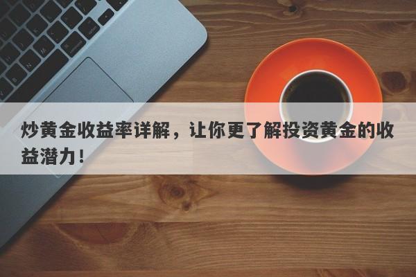 炒黄金收益率详解，让你更了解投资黄金的收益潜力！-第1张图片-Macro Global Markets巨汇