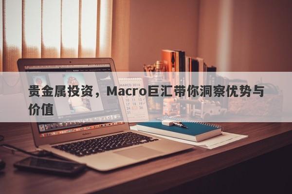 贵金属投资，Macro巨汇带你洞察优势与价值-第1张图片-Macro Global Markets巨汇
