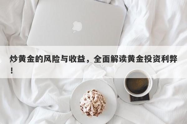 炒黄金的风险与收益，全面解读黄金投资利弊！-第1张图片-Macro Global Markets巨汇