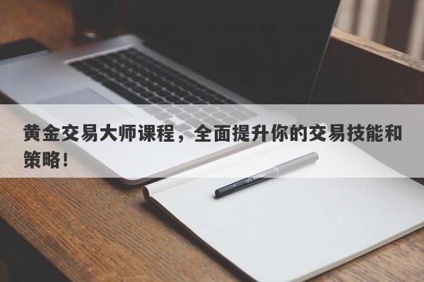 黄金交易大师课程，全面提升你的交易技能和策略！-第1张图片-Macro Global Markets巨汇