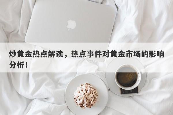 炒黄金热点解读，热点事件对黄金市场的影响分析！-第1张图片-Macro Global Markets巨汇