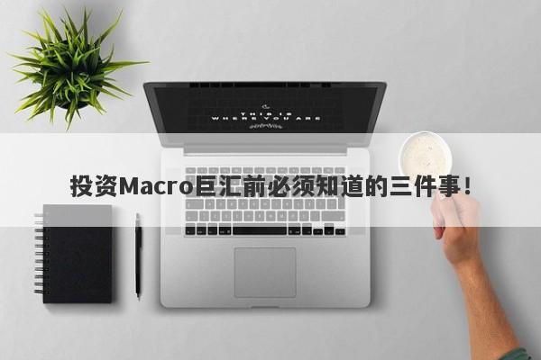 投资Macro巨汇前必须知道的三件事！-第1张图片-Macro Global Markets巨汇