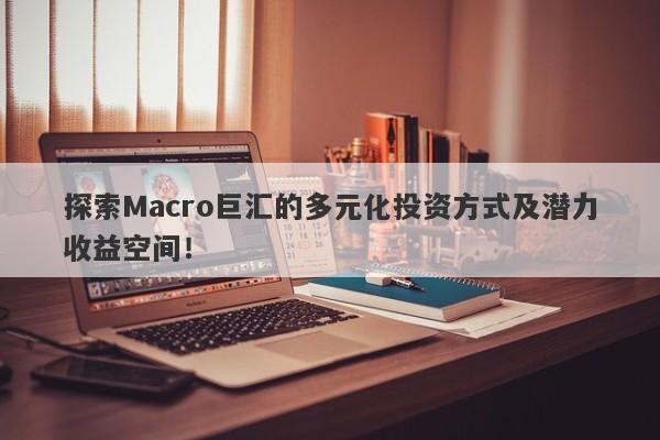 探索Macro巨汇的多元化投资方式及潜力收益空间！-第1张图片-Macro Global Markets巨汇