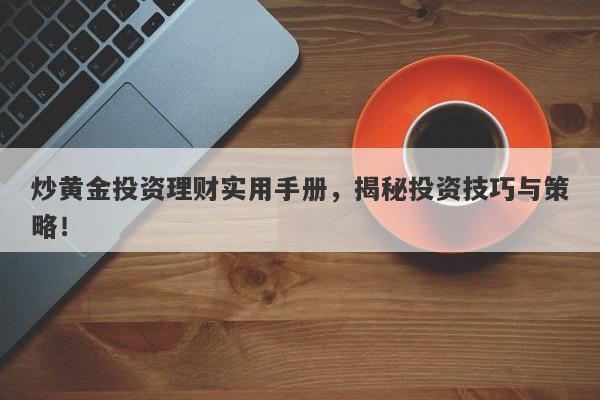 炒黄金投资理财实用手册，揭秘投资技巧与策略！-第1张图片-Macro Global Markets巨汇