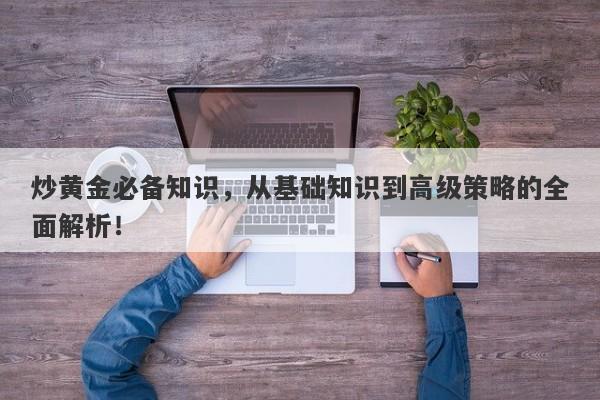 炒黄金必备知识，从基础知识到高级策略的全面解析！-第1张图片-Macro Global Markets巨汇
