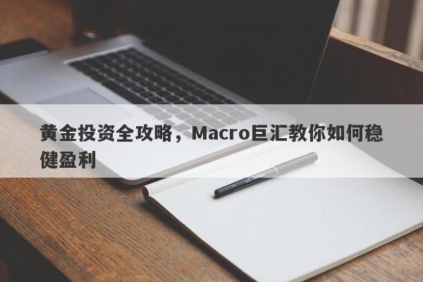 黄金投资全攻略，Macro巨汇教你如何稳健盈利-第1张图片-Macro Global Markets巨汇