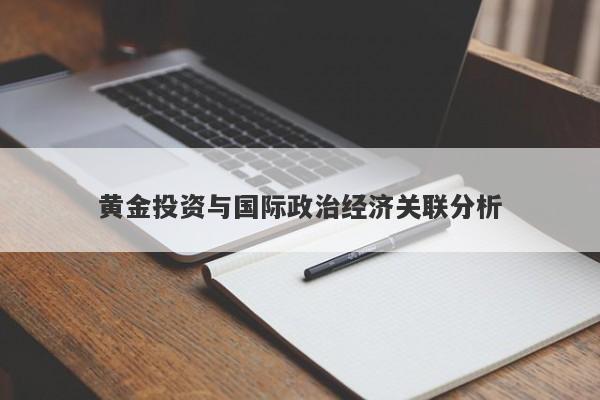 黄金投资与国际政治经济关联分析-第1张图片-Macro Global Markets巨汇