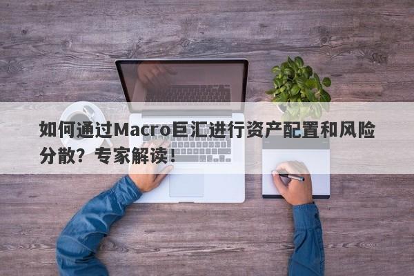 如何通过Macro巨汇进行资产配置和风险分散？专家解读！-第1张图片-Macro Global Markets巨汇