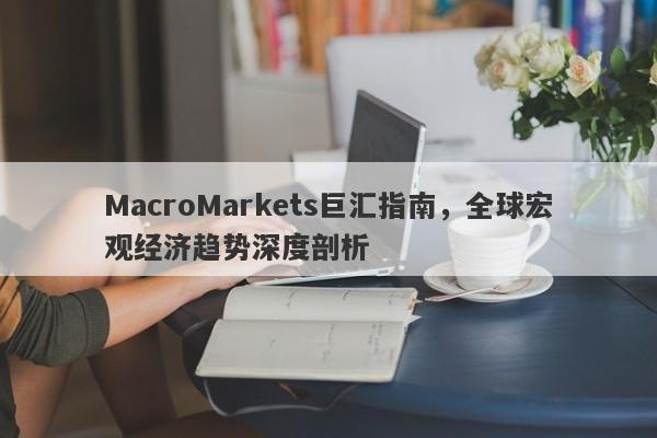 MacroMarkets巨汇指南，全球宏观经济趋势深度剖析-第1张图片-Macro Global Markets巨汇