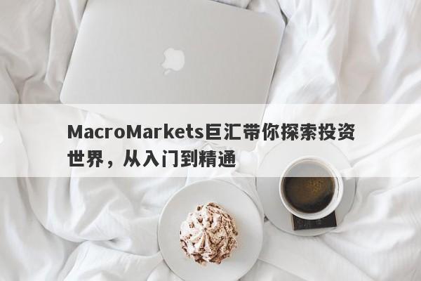 MacroMarkets巨汇带你探索投资世界，从入门到精通-第1张图片-Macro Global Markets巨汇